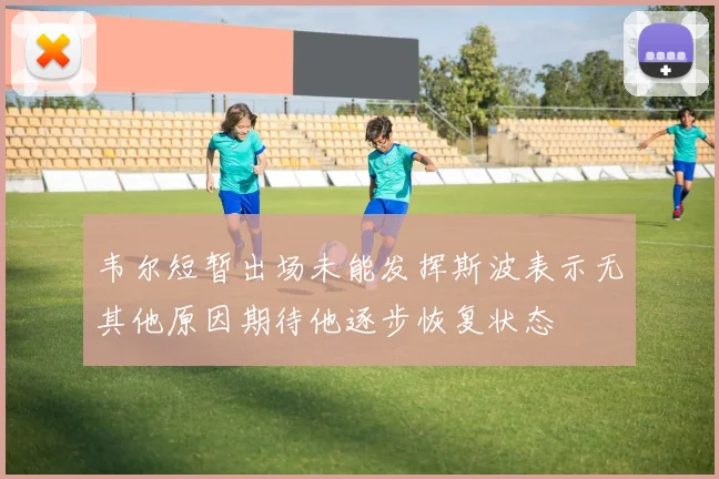 韦尔短暂出场未能发挥斯波表示无其他原因期待他逐步恢复状态