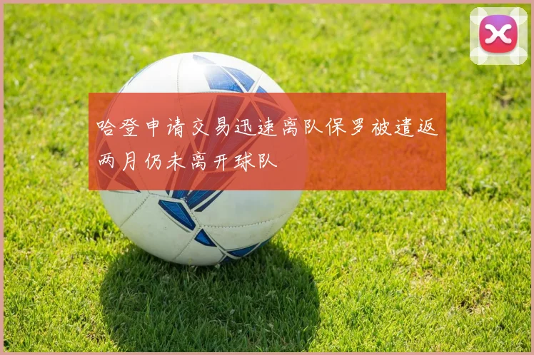 哈登申请交易迅速离队保罗被遣返两月仍未离开球队