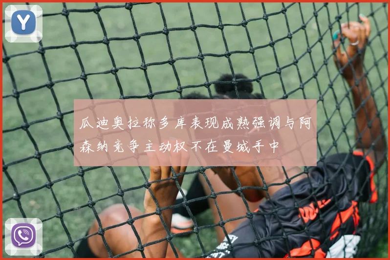 瓜迪奥拉称多库表现成熟强调与阿森纳竞争主动权不在曼城手中