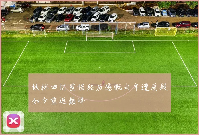 铁林回忆重伤经历感慨当年遭质疑如今重返巅峰