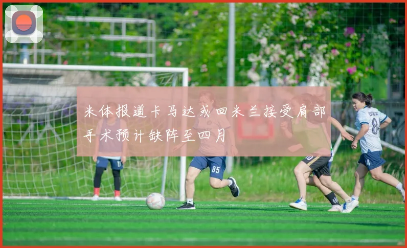 米体报道卡马达或回米兰接受肩部手术预计缺阵至四月