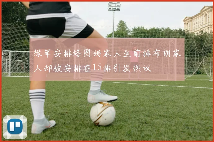 绿军安排塔图姆家人坐前排布朗家人却被安排在15排引发热议