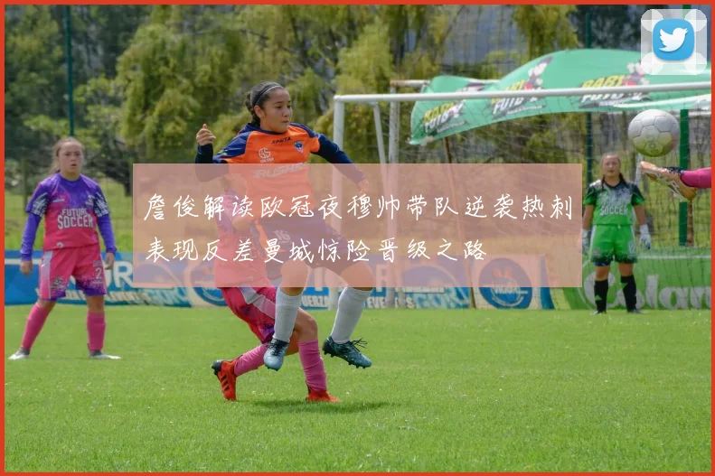 詹俊解读欧冠夜穆帅带队逆袭热刺表现反差曼城惊险晋级之路