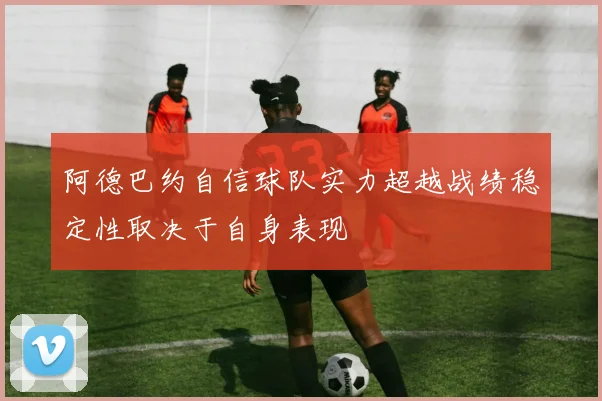 阿德巴约自信球队实力超越战绩稳定性取决于自身表现