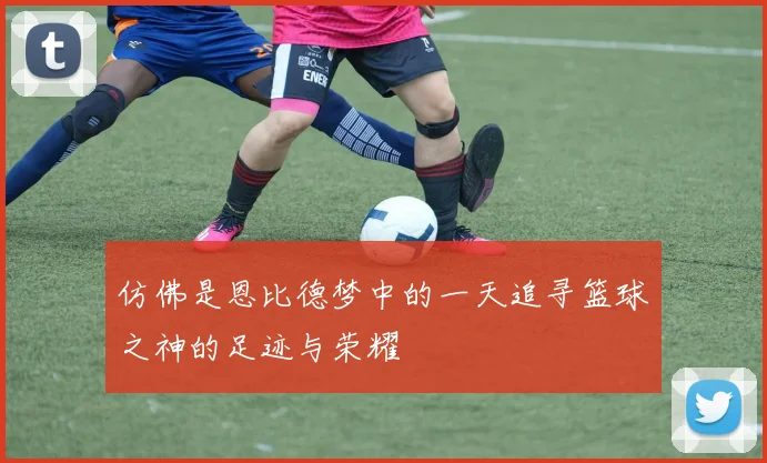 仿佛是恩比德梦中的一天追寻篮球之神的足迹与荣耀