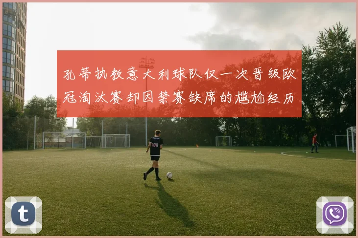 孔蒂执教意大利球队仅一次晋级欧冠淘汰赛却因禁赛缺席的尴尬经历