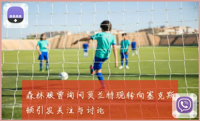 森林狼曾询问莫兰特现转向塞克斯顿引发关注与讨论